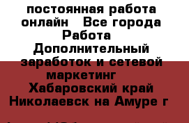 постоянная работа онлайн - Все города Работа » Дополнительный заработок и сетевой маркетинг   . Хабаровский край,Николаевск-на-Амуре г.